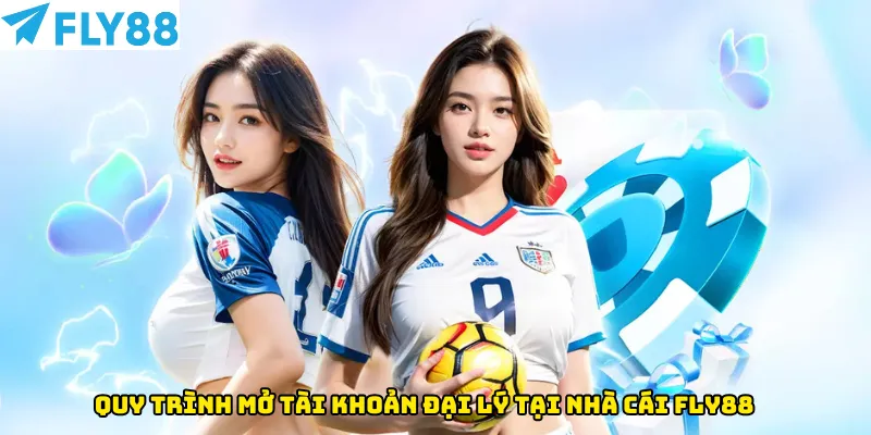 Quy trình mở tài khoản đại lý tại nhà cái Fly88